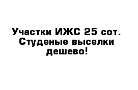 Участки ИЖС 25 сот. Студеные выселки дешево!